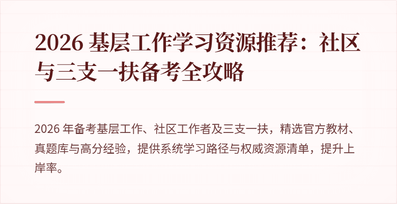 2026 基层工作学习资源推荐:社区与三支一扶备考全攻略
