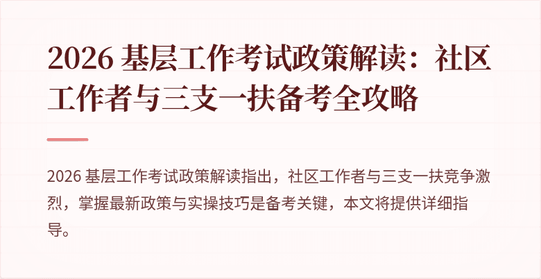 2026 基层工作考试政策解读:社区工作者与三支一扶备考全攻略
