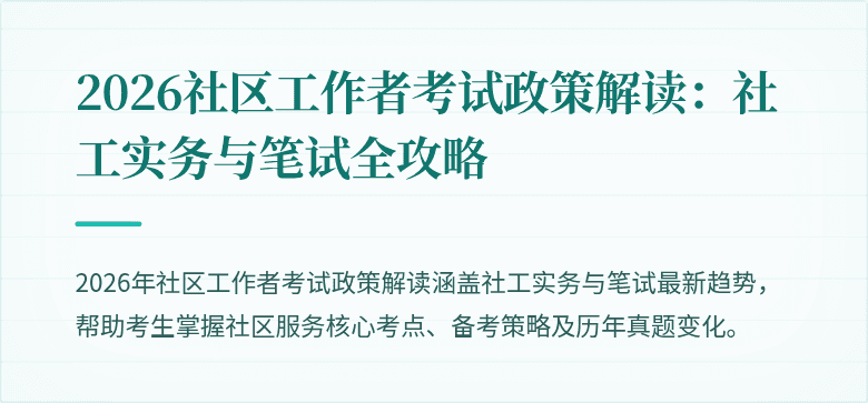 2026社区工作者考试政策解读：社工实务与笔试全攻略