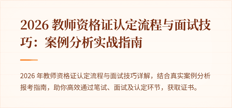 2026 教师资格证认定流程与面试技巧：案例分析实战指南