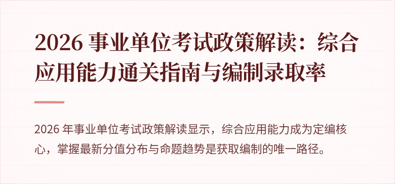 2026 事业单位考试政策解读:综合应用能力通关指南与编制录取率