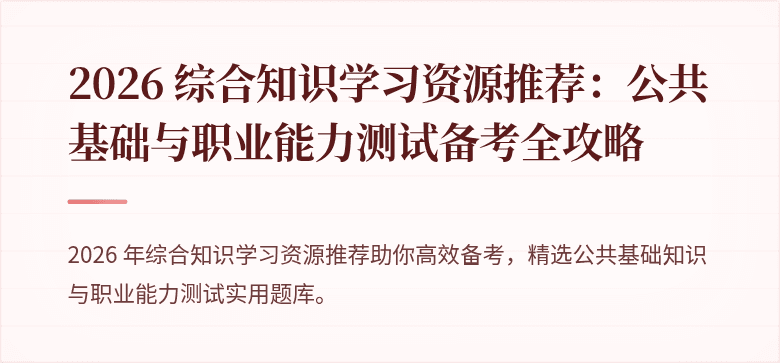 2026 综合知识学习资源推荐：公共基础与职业能力测试备考全攻略