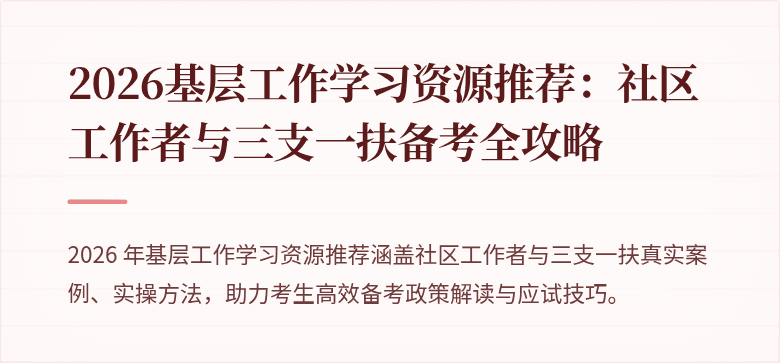 2026基层工作学习资源推荐:社区工作者与三支一扶备考全攻略