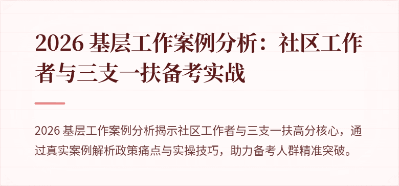 2026 基层工作案例分析：社区工作者与三支一扶备考实战