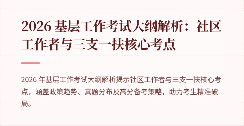 2026 基层工作考试大纲解析：社区工作者与三支一扶核心考点