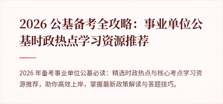 2026 公基备考全攻略：事业单位公基时政热点学习资源推荐