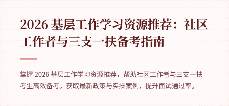 2026 基层工作学习资源推荐：社区工作者与三支一扶备考指南