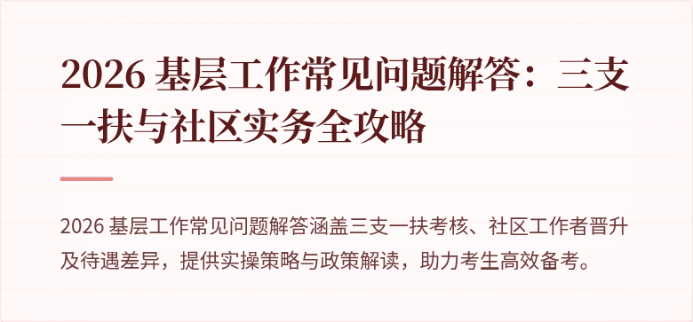 2026 基层工作常见问题解答：三支一扶与社区实务全攻略