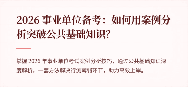 2026 事业单位备考：如何用案例分析突破公共基础知识？