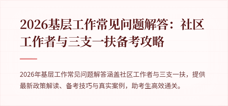 2026基层工作常见问题解答:社区工作者与三支一扶备考攻略
