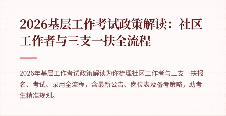 2026基层工作考试政策解读:社区工作者与三支一扶全流程