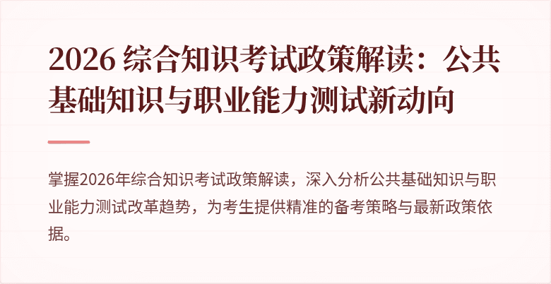 2026 综合知识考试政策解读：公共基础知识与职业能力测试新动向