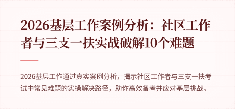 2026基层工作案例分析:社区工作者与三支一扶实战破解10个难题