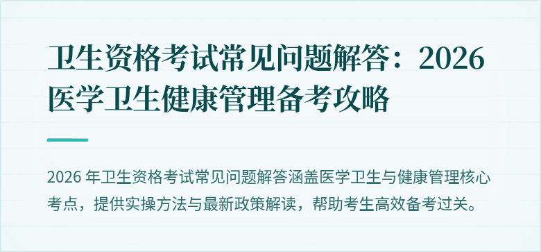 卫生资格考试常见问题解答:2026 医学卫生健康管理备考攻略