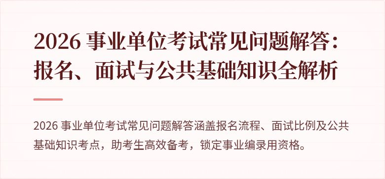 2026 事业单位考试常见问题解答：报名、面试与公共基础知识全解析