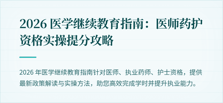 2026 医学继续教育指南：医师药护资格实操提分攻略