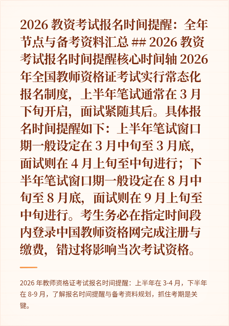 2026 教资考试报名时间提醒：全年节点与备考资料汇总

## 2026 教资考试报名时间提醒核心时间轴
2026 年全国教师资格证考试实行常态化报名制度，上半年笔试通常在 3 月下旬开启，面试紧随其后。具体报名时间提醒如下：上半年笔试窗口期一般设定在 3 月中旬至 3 月底，面试则在 4 月上旬至中旬进行；下半年笔试窗口期一般设定在 8 月中旬至 8 月底，面试则在 9 月上旬至中旬进行。考生务