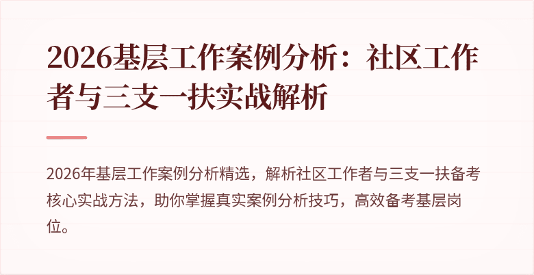 2026基层工作案例分析:社区工作者与三支一扶实战解析
