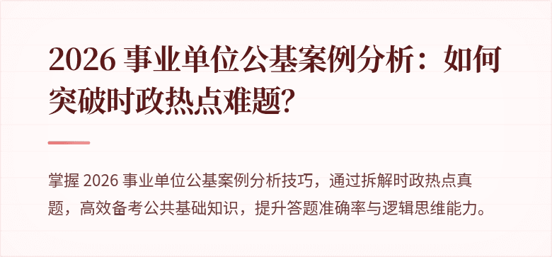 2026 事业单位公基案例分析：如何突破时政热点难题？