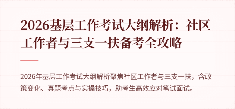 2026基层工作考试大纲解析:社区工作者与三支一扶备考全攻略