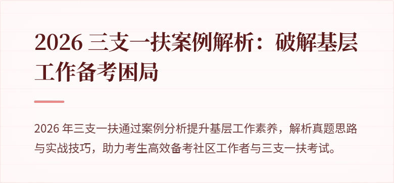 2026 三支一扶案例解析:破解基层工作备考困局