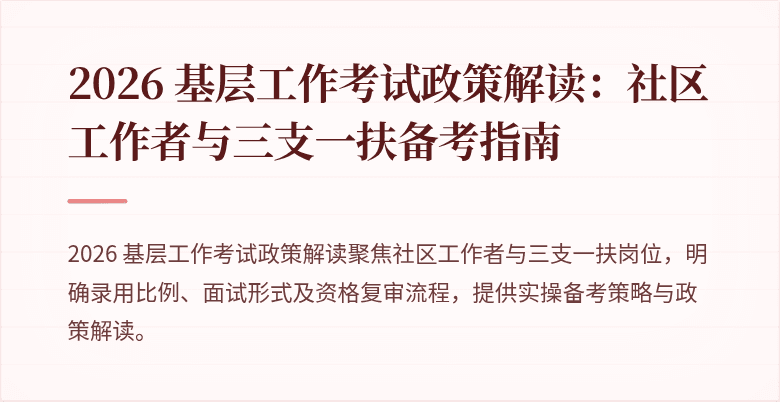2026 基层工作考试政策解读:社区工作者与三支一扶备考指南