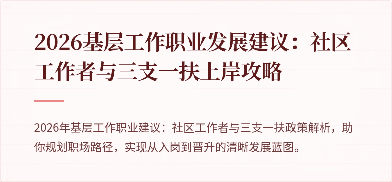 2026基层工作职业发展建议：社区工作者与三支一扶上岸攻略