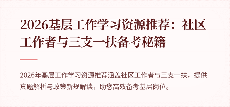 2026基层工作学习资源推荐:社区工作者与三支一扶备考秘籍