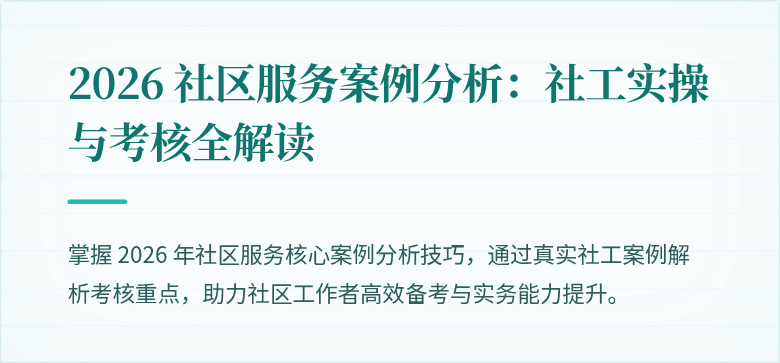 2026 社区服务案例分析：社工实操与考核全解读