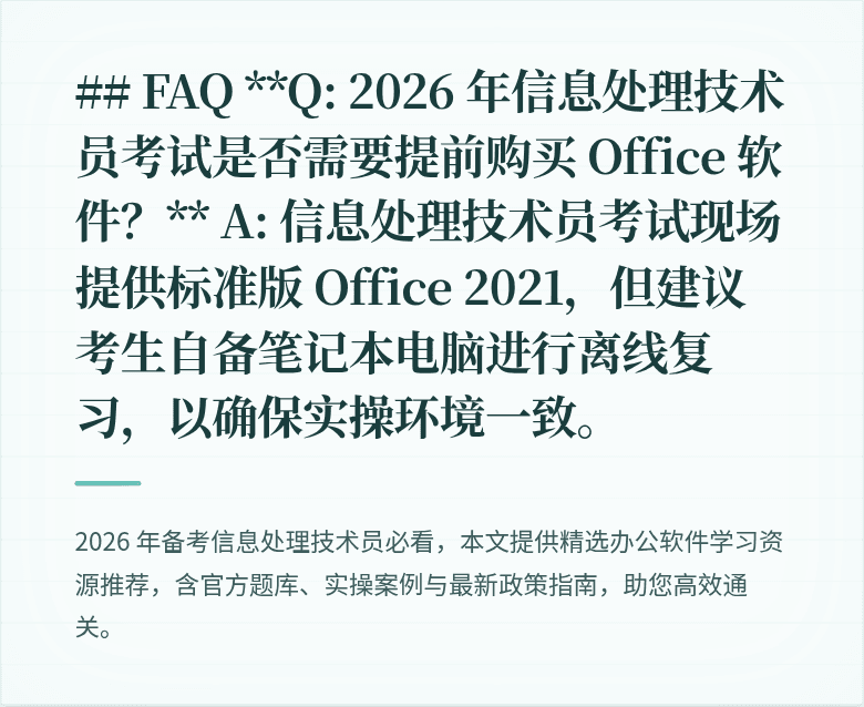 ## FAQ

**Q: 2026 年信息处理技术员考试是否需要提前购买 Office 软件？** 
A: 信息处理技术员考试现场提供标准版 Office 2021，但建议考生自备笔记本电脑进行离线复习，以确保实操环境一致。