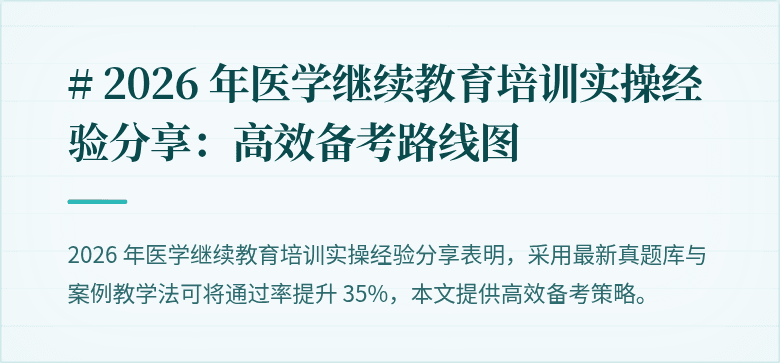 # 2026 年医学继续教育培训实操经验分享：高效备考路线图
