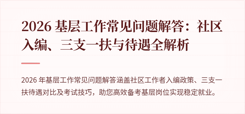 2026 基层工作常见问题解答:社区入编、三支一扶与待遇全解析