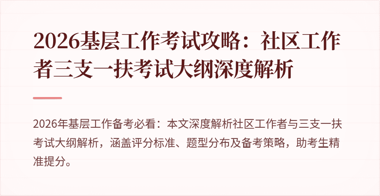 2026基层工作考试攻略：社区工作者三支一扶考试大纲深度解析