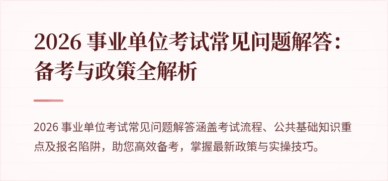2026 事业单位考试常见问题解答:备考与政策全解析