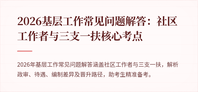 2026基层工作常见问题解答：社区工作者与三支一扶核心考点