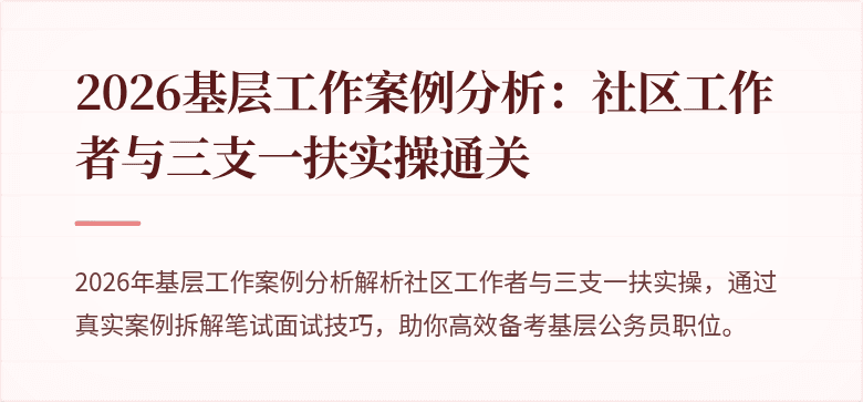 2026基层工作案例分析：社区工作者与三支一扶实操通关