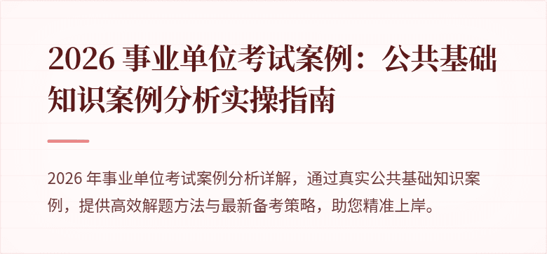 2026 事业单位考试案例：公共基础知识案例分析实操指南