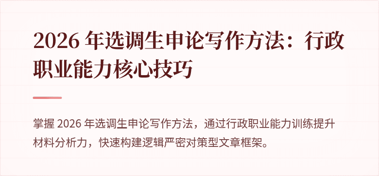 2026 年选调生申论写作方法：行政职业能力核心技巧