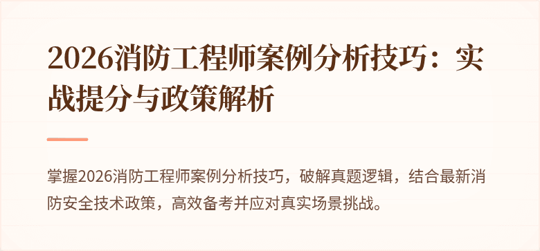 2026消防工程师案例分析技巧：实战提分与政策解析