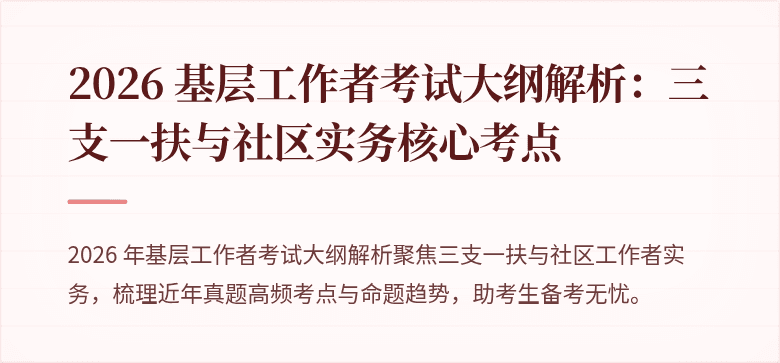 2026 基层工作者考试大纲解析:三支一扶与社区实务核心考点