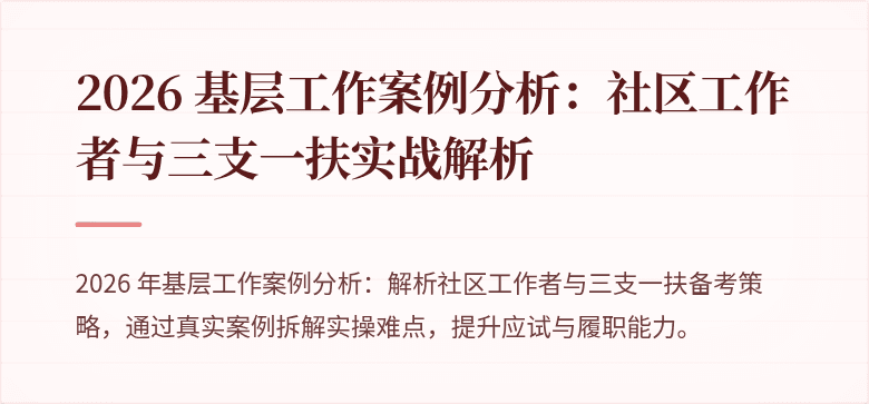 2026 基层工作案例分析：社区工作者与三支一扶实战解析