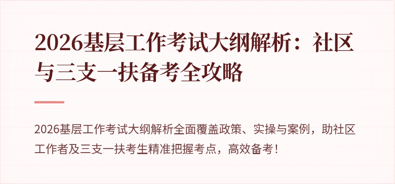 2026基层工作考试大纲解析:社区与三支一扶备考全攻略