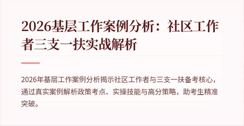 2026基层工作案例分析:社区工作者三支一扶实战解析