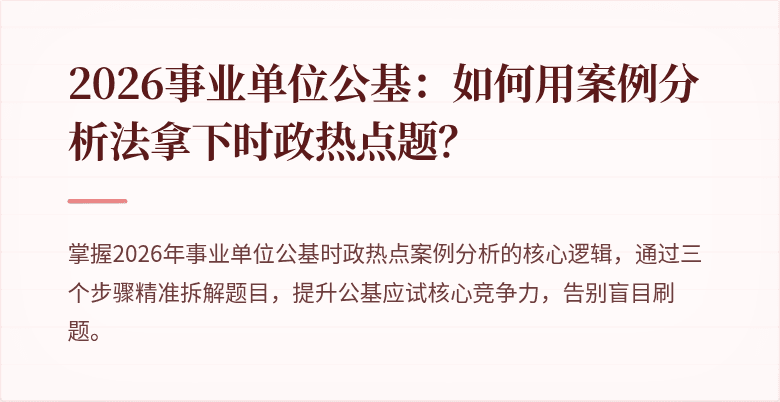 2026事业单位公基：如何用案例分析法拿下时政热点题？