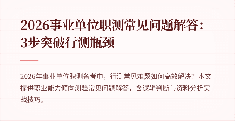 2026事业单位职测常见问题解答:3步突破行测瓶颈