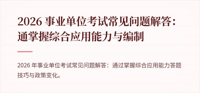 2026 事业单位考试常见问题解答：通掌握综合应用能力与编制