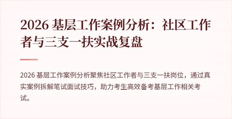 2026 基层工作案例分析：社区工作者与三支一扶实战复盘
