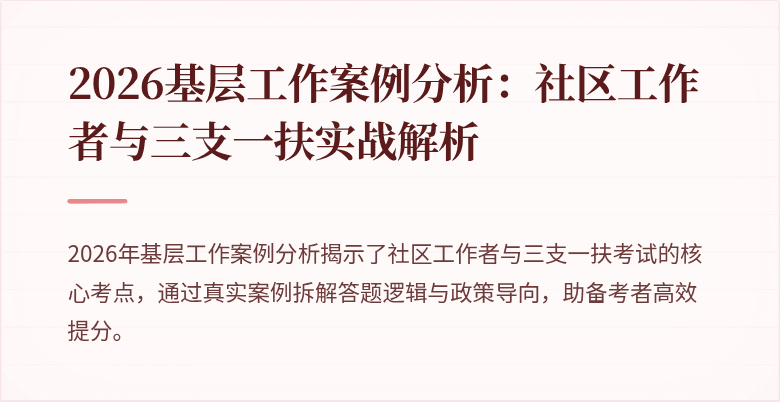 2026基层工作案例分析：社区工作者与三支一扶实战解析