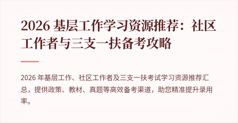 2026 基层工作学习资源推荐：社区工作者与三支一扶备考攻略