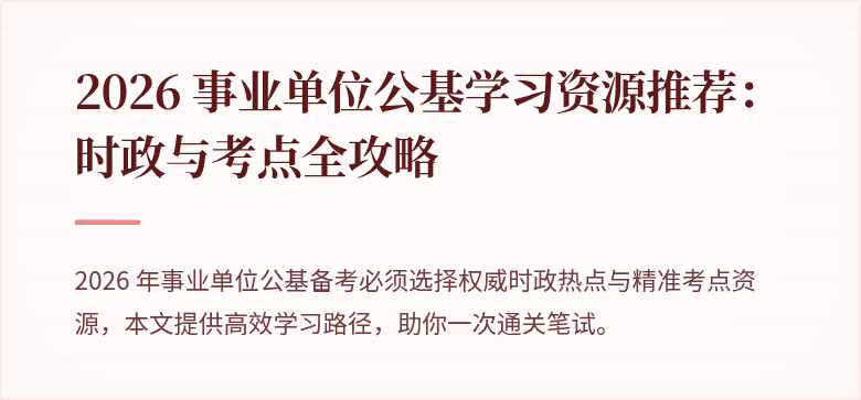 2026 事业单位公基学习资源推荐：时政与考点全攻略